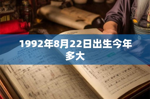 1992年8月22日出生今年多大