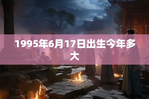 1995年6月17日出生今年多大