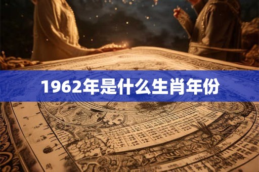 1962年是什么生肖年份