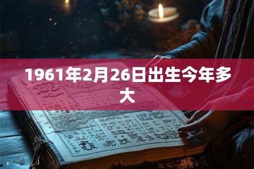 1961年2月26日出生今年多大