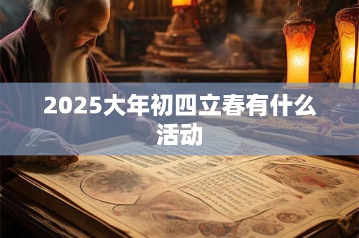 2025大年初四立春有什么活动