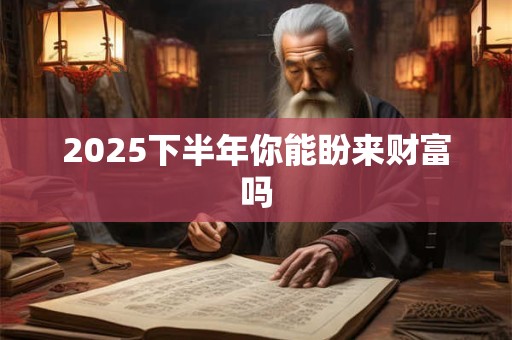 2025下半年你能盼来财富吗