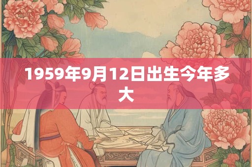 1959年9月12日出生今年多大