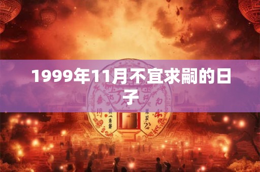 1999年11月不宜求嗣的日子