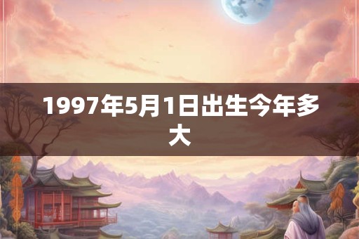 1997年5月1日出生今年多大