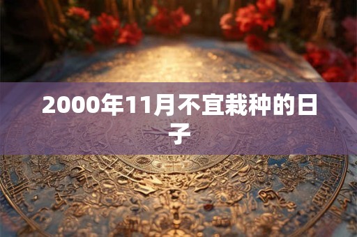 2000年11月不宜栽种的日子
