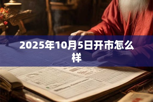 2025年10月5日开市怎么样