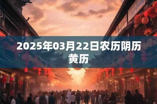 2025年03月22日农历阴历黄历