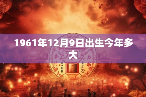 1961年12月9日出生今年多大