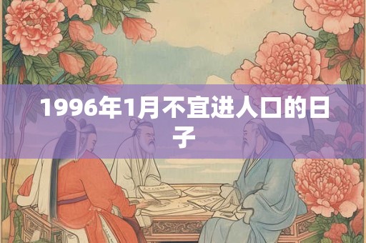1996年1月不宜进人口的日子