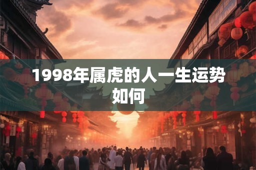 1998年属虎的人一生运势如何
