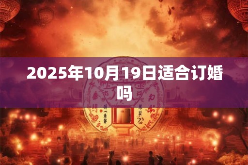 2025年10月19日适合订婚吗