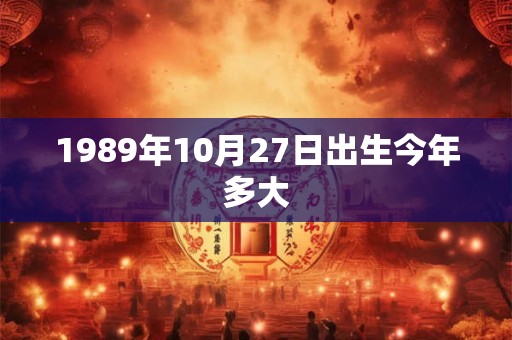 1989年10月27日出生今年多大