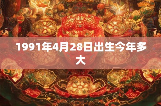 1991年4月28日出生今年多大