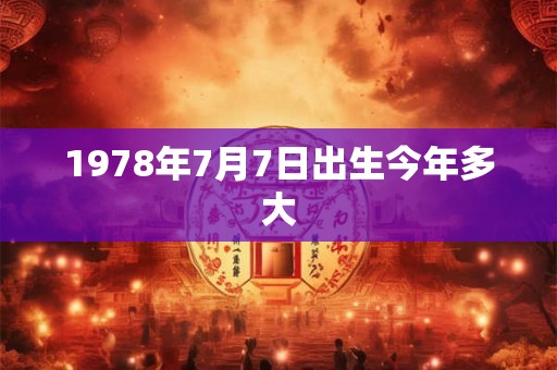 1978年7月7日出生今年多大