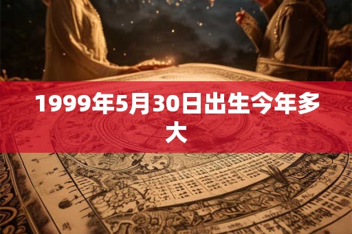1999年5月30日出生今年多大