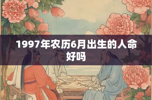 1997年农历6月出生的人命好吗
