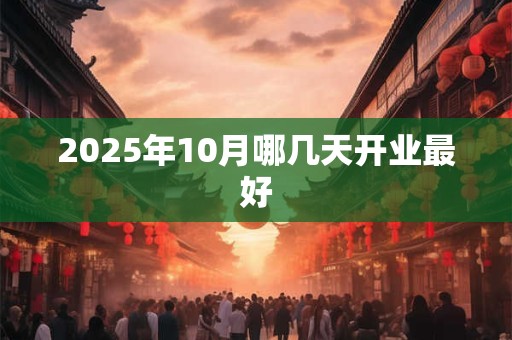 2025年10月哪几天开业最好