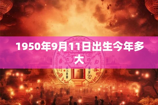 1950年9月11日出生今年多大