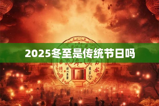 2025冬至是传统节日吗