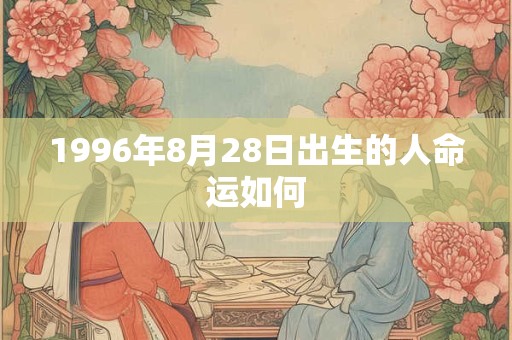 1996年8月28日出生的人命运如何
