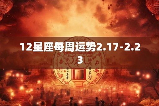 12星座每周运势2.17-2.23