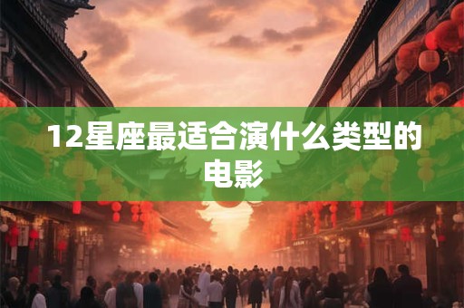 12星座最适合演什么类型的电影