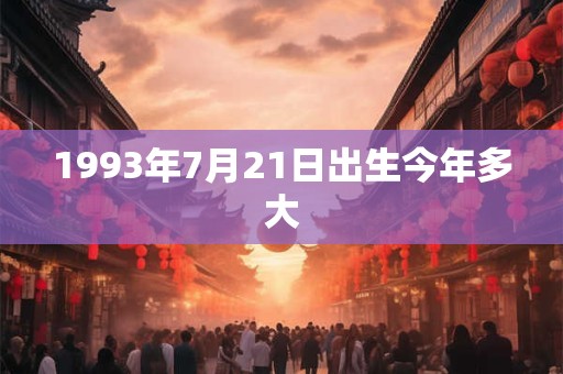 1993年7月21日出生今年多大