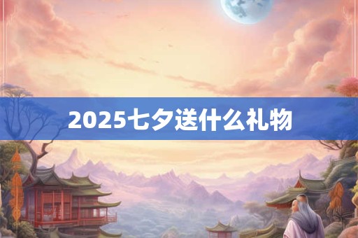 2025七夕送什么礼物