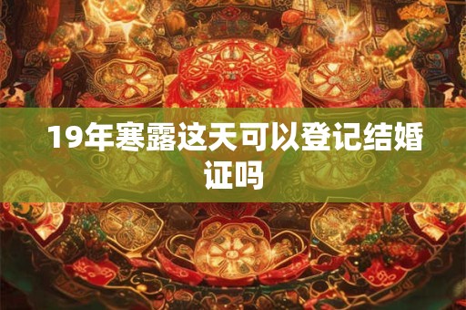 19年寒露这天可以登记结婚证吗