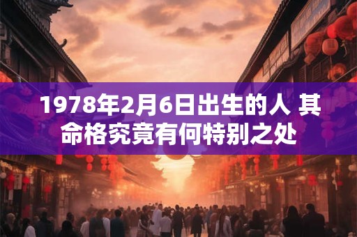 1978年2月6日出生的人 其命格究竟有何特别之处
