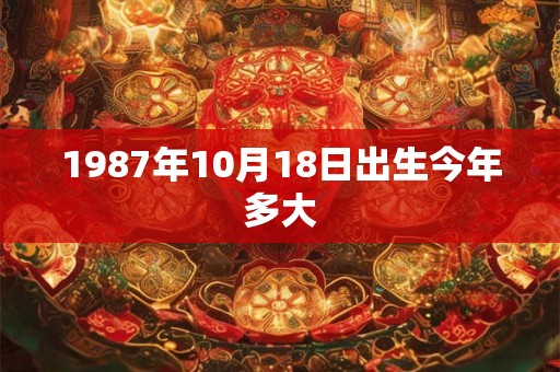 1987年10月18日出生今年多大