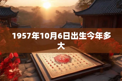 1957年10月6日出生今年多大