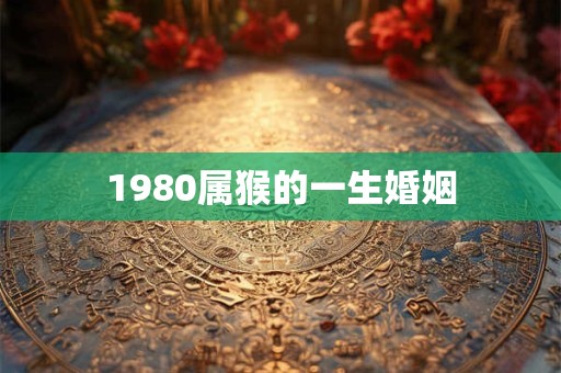 1980属猴的一生婚姻