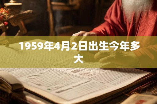 1959年4月2日出生今年多大