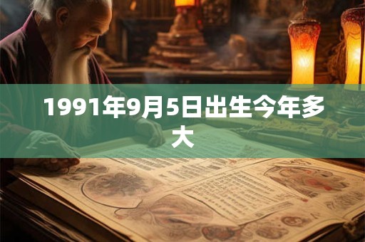 1991年9月5日出生今年多大