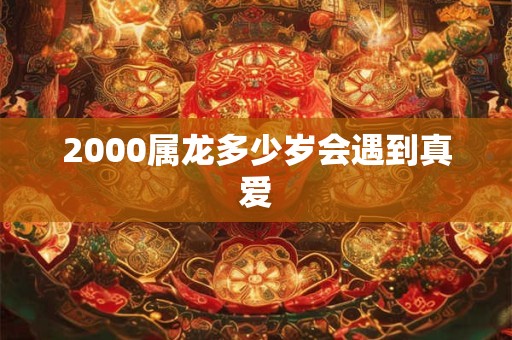 2000属龙多少岁会遇到真爱