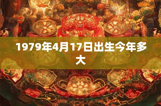 1979年4月17日出生今年多大