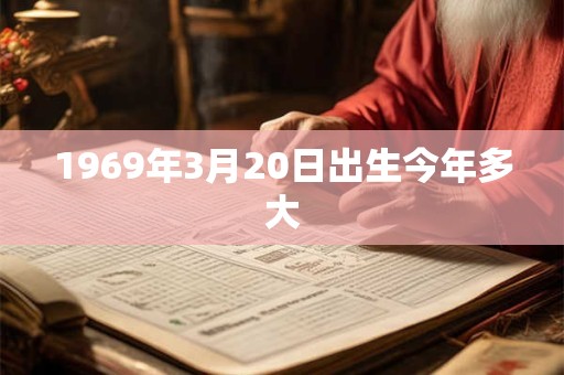 1969年3月20日出生今年多大