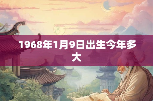 1968年1月9日出生今年多大