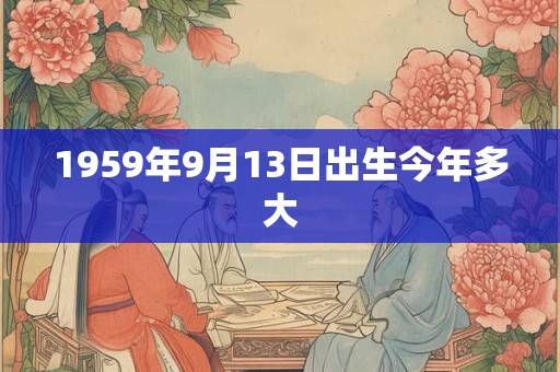 1959年9月13日出生今年多大