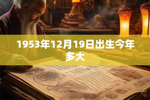 1953年12月19日出生今年多大