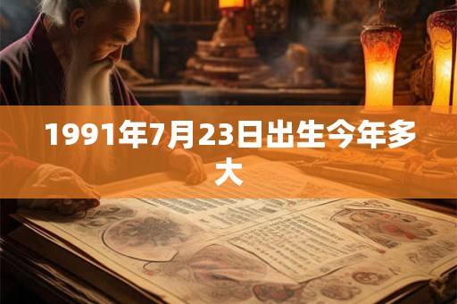 1991年7月23日出生今年多大