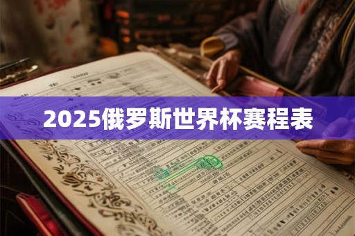2025俄罗斯世界杯赛程表