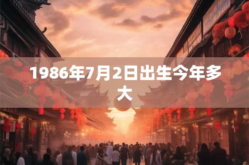 1986年7月2日出生今年多大