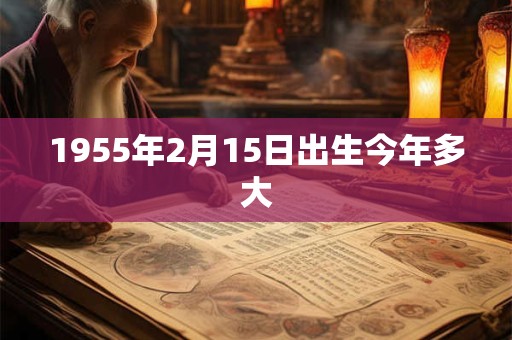 1955年2月15日出生今年多大