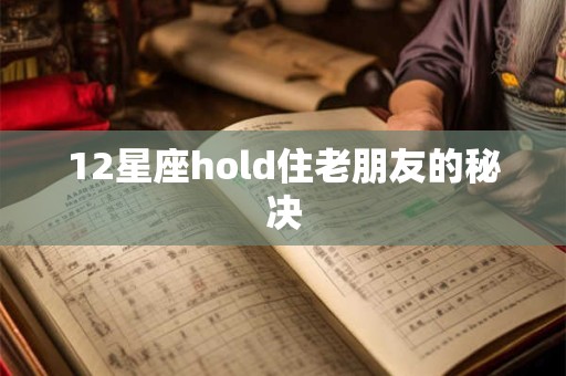 12星座hold住老朋友的秘决