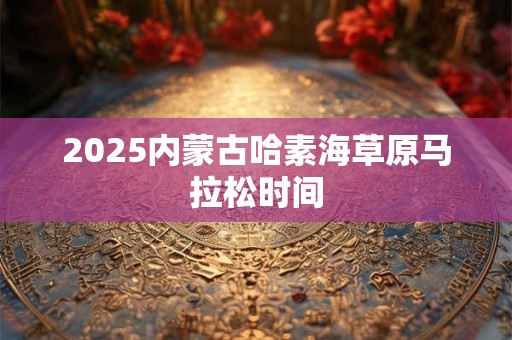 2025内蒙古哈素海草原马拉松时间