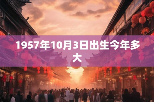 1957年10月3日出生今年多大