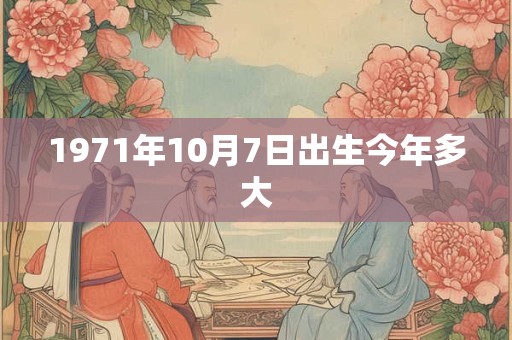 1971年10月7日出生今年多大